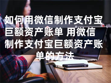 如何用微信制作支付宝巨额资产账单 用微信制作支付宝巨额资产账单的方法