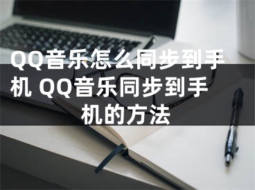 QQ音乐怎么同步到手机 QQ音乐同步到手机的方法