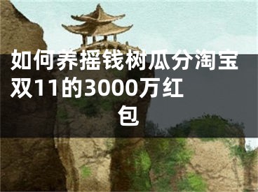 如何养摇钱树瓜分淘宝双11的3000万红包