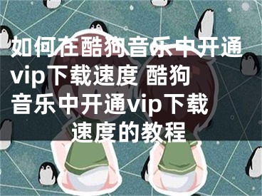 如何在酷狗音乐中开通vip下载速度 酷狗音乐中开通vip下载速度的教程