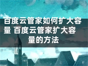 百度云管家如何扩大容量 百度云管家扩大容量的方法