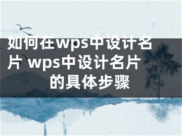 如何在wps中设计名片 wps中设计名片的具体步骤