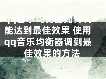 qq音乐均衡器如何调能达到最佳效果 使用qq音乐均衡器调到最佳效果的方法