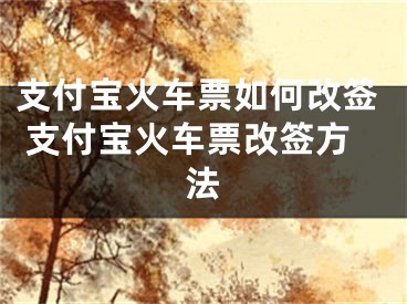 支付宝火车票如何改签 支付宝火车票改签方法