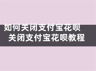 如何关闭支付宝花呗 关闭支付宝花呗教程