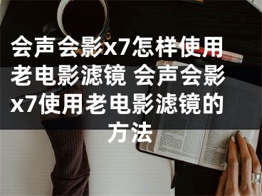 会声会影x7怎样使用老电影滤镜 会声会影x7使用老电影滤镜的方法