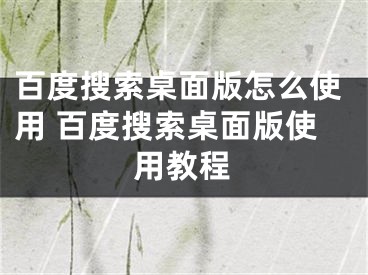 百度搜索桌面版怎么使用 百度搜索桌面版使用教程