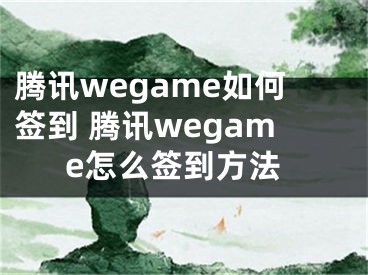 腾讯wegame如何签到 腾讯wegame怎么签到方法