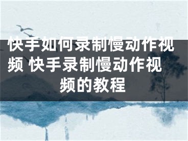 快手如何录制慢动作视频 快手录制慢动作视频的教程