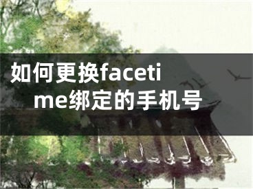 如何更换facetime绑定的手机号