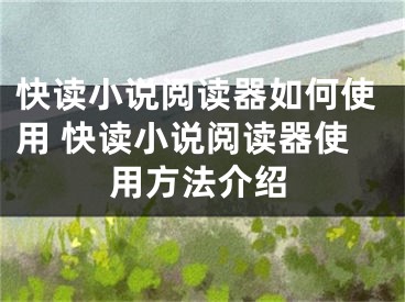 快读小说阅读器如何使用 快读小说阅读器使用方法介绍