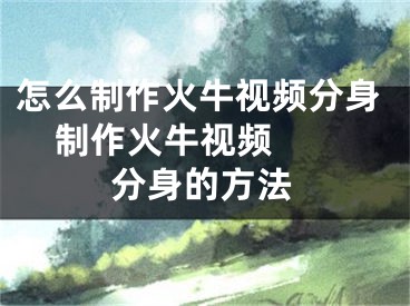 怎么制作火牛视频分身    制作火牛视频分身的方法