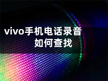 vivo手机电话录音如何查找