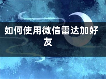 如何使用微信雷达加好友 