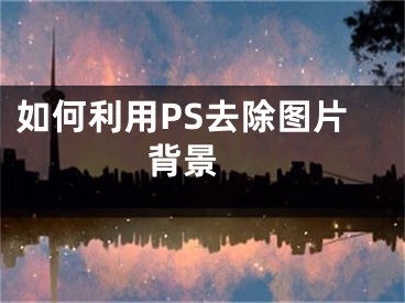 如何利用PS去除图片背景 