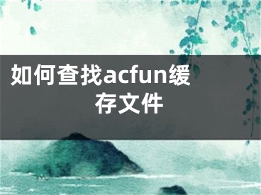 如何查找acfun缓存文件