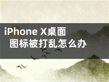 iPhone X桌面图标被打乱怎么办 