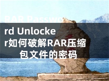RAR Password Unlocker如何破解RAR压缩包文件的密码 