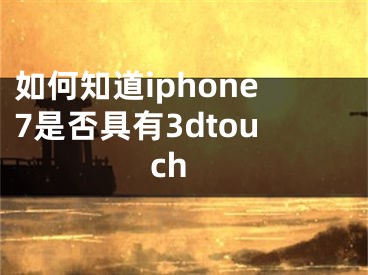 如何知道iphone7是否具有3dtouch