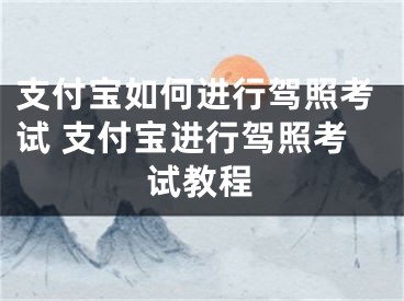 支付宝如何进行驾照考试 支付宝进行驾照考试教程