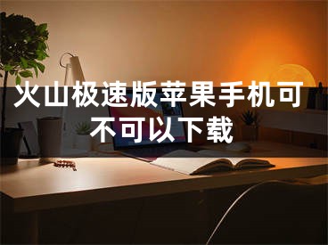 火山极速版苹果手机可不可以下载