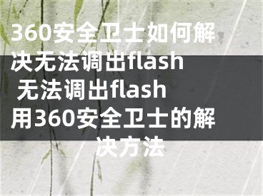360安全卫士如何解决无法调出flash 无法调出flash用360安全卫士的解决方法