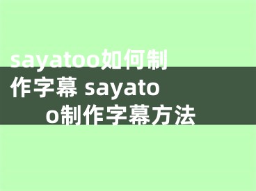 sayatoo如何制作字幕 sayatoo制作字幕方法