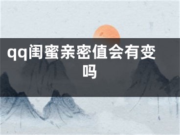 qq闺蜜亲密值会有变吗