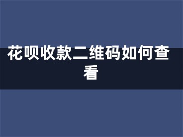 花呗收款二维码如何查看