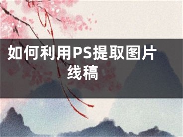 如何利用PS提取图片线稿 