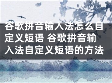 谷歌拼音输入法怎么自定义短语 谷歌拼音输入法自定义短语的方法