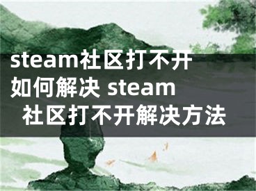 steam社区打不开如何解决 steam社区打不开解决方法