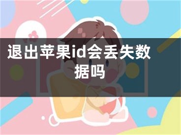 退出苹果id会丢失数据吗