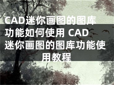 CAD迷你画图的图库功能如何使用 CAD迷你画图的图库功能使用教程