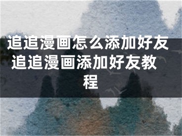 追追漫画怎么添加好友 追追漫画添加好友教程