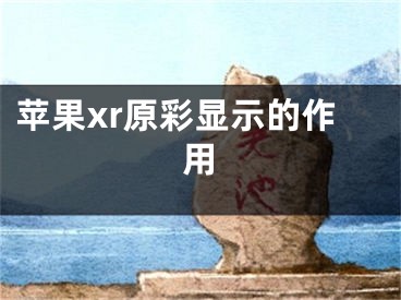 苹果xr原彩显示的作用