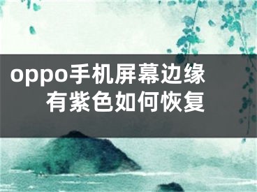 oppo手机屏幕边缘有紫色如何恢复