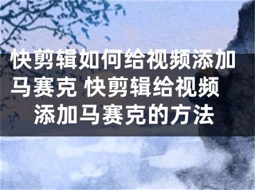 快剪辑如何给视频添加马赛克 快剪辑给视频添加马赛克的方法