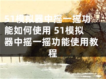 51模拟器中摇一摇功能如何使用 51模拟器中摇一摇功能使用教程