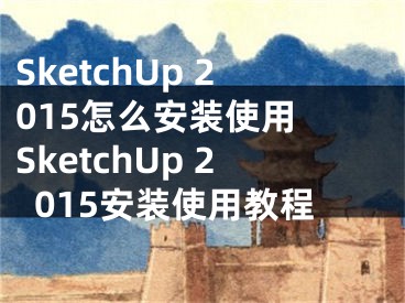 SketchUp 2015怎么安装使用 SketchUp 2015安装使用教程