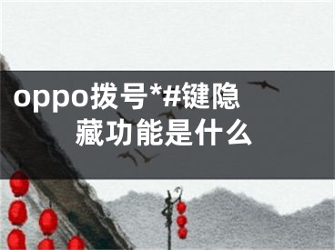 oppo拨号*#键隐藏功能是什么