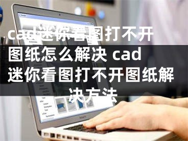 cad迷你看图打不开图纸怎么解决 cad迷你看图打不开图纸解决方法