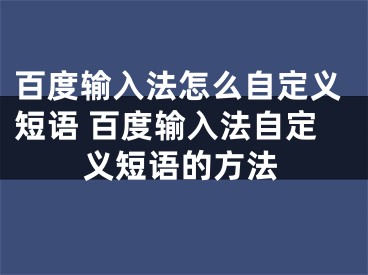 百度输入法怎么自定义短语 百度输入法自定义短语的方法