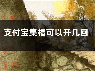 支付宝集福可以开几回