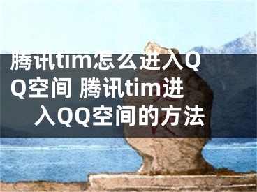 腾讯tim怎么进入QQ空间 腾讯tim进入QQ空间的方法