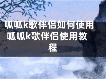 呱呱k歌伴侣如何使用 呱呱k歌伴侣使用教程