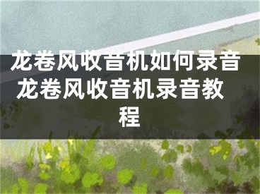 龙卷风收音机如何录音 龙卷风收音机录音教程