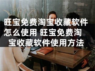 旺宝免费淘宝收藏软件怎么使用 旺宝免费淘宝收藏软件使用方法