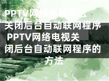 PPTV网络电视怎么关闭后台自动联网程序 PPTV网络电视关闭后台自动联网程序的方法