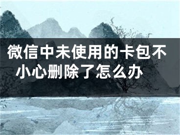 微信中未使用的卡包不小心删除了怎么办 